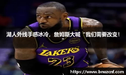 湖人外线手感冰冷，詹姆斯大喊“我们需要改变！”