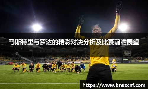 马斯特里与罗达的精彩对决分析及比赛前瞻展望
