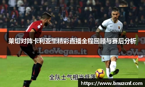 莱切对阵卡利亚里精彩直播全程回顾与赛后分析