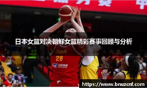 日本女篮对决朝鲜女篮精彩赛事回顾与分析